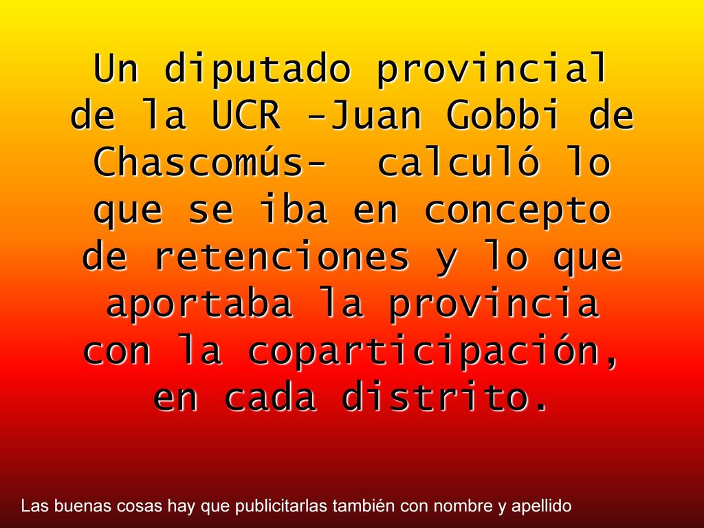 Un diputado provincial de la UCR -Juan Gobbi de Chascomús- calculó lo que se iba en concepto de retenciones y lo que aportaba la provincia con la coparticipación, en cada distrito.