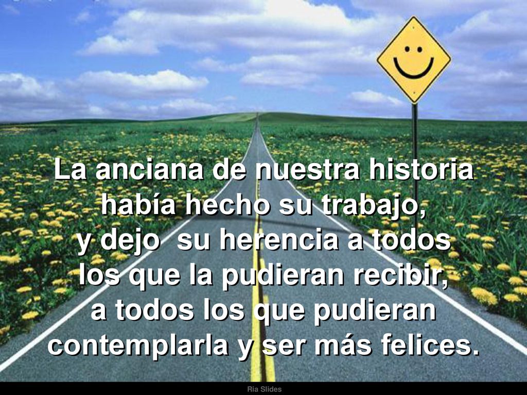 La anciana de nuestra historia había hecho su trabajo, y dejo su herencia a todos los que la pudieran recibir, a todos los que pudieran contemplarla y ser más felices.