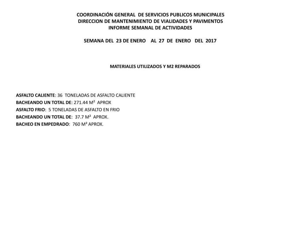 COORDINACIÓN GENERAL DE SERVICIOS PUBLICOS MUNICIPALES DIRECCION DE MANTENIMIENTO DE VIALIDADES Y PAVIMENTOS INFORME SEMANAL DE ACTIVIDADES SEMANA DEL 23 DE ENERO AL 27 DE ENERO DEL 2017