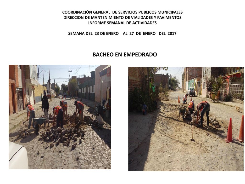 COORDINACIÓN GENERAL DE SERVICIOS PUBLICOS MUNICIPALES DIRECCION DE MANTENIMIENTO DE VIALIDADES Y PAVIMENTOS INFORME SEMANAL DE ACTIVIDADES SEMANA DEL 23 DE ENERO AL 27 DE ENERO DEL 2017