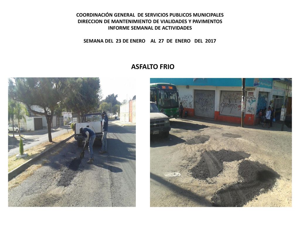 COORDINACIÓN GENERAL DE SERVICIOS PUBLICOS MUNICIPALES DIRECCION DE MANTENIMIENTO DE VIALIDADES Y PAVIMENTOS INFORME SEMANAL DE ACTIVIDADES SEMANA DEL 23 DE ENERO AL 27 DE ENERO DEL 2017