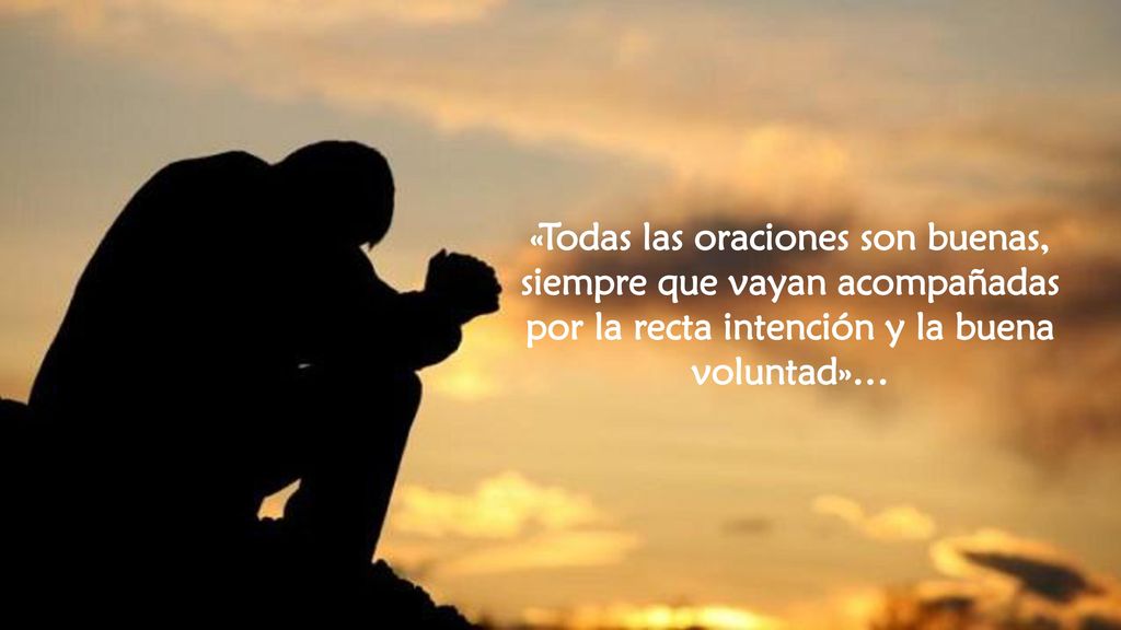 «Todas las oraciones son buenas, siempre que vayan acompañadas por la recta intención y la buena voluntad»…