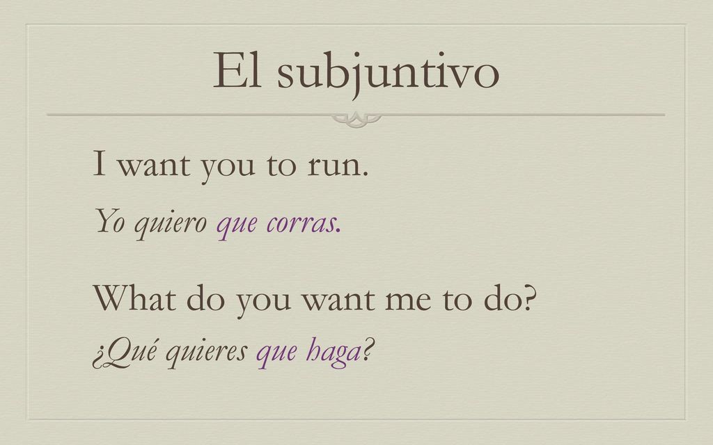 El subjuntivo I want you to run. What do you want me to do