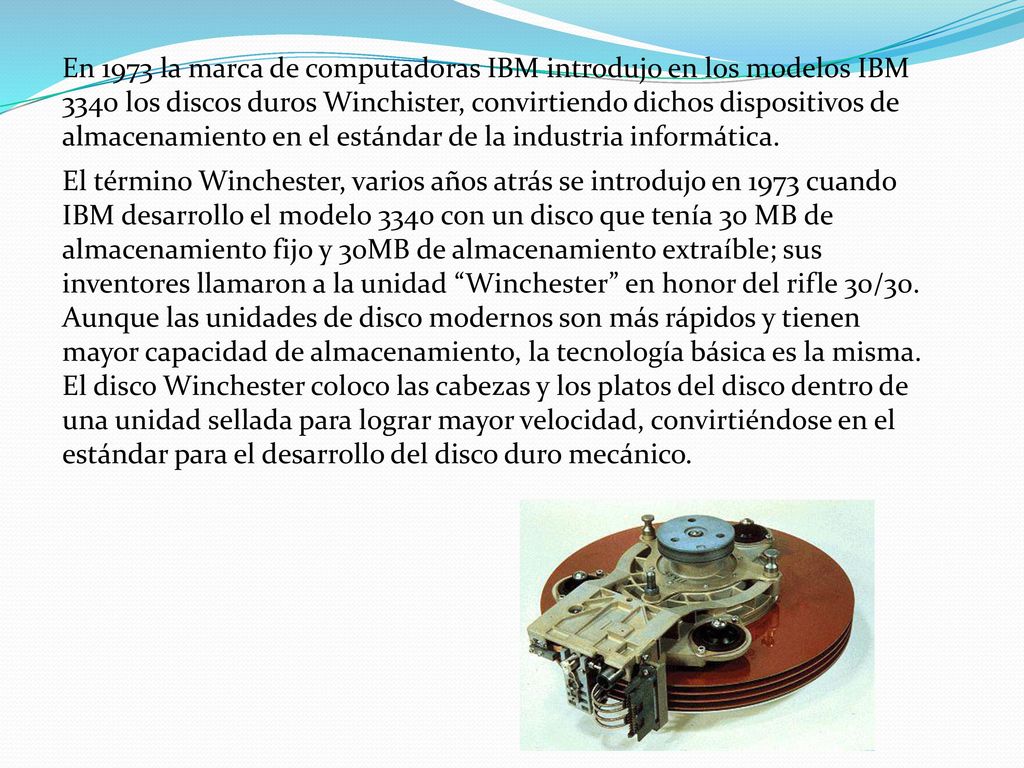 En 1973 la marca de computadoras IBM introdujo en los modelos IBM 3340 los discos duros Winchister, convirtiendo dichos dispositivos de almacenamiento en el estándar de la industria informática.