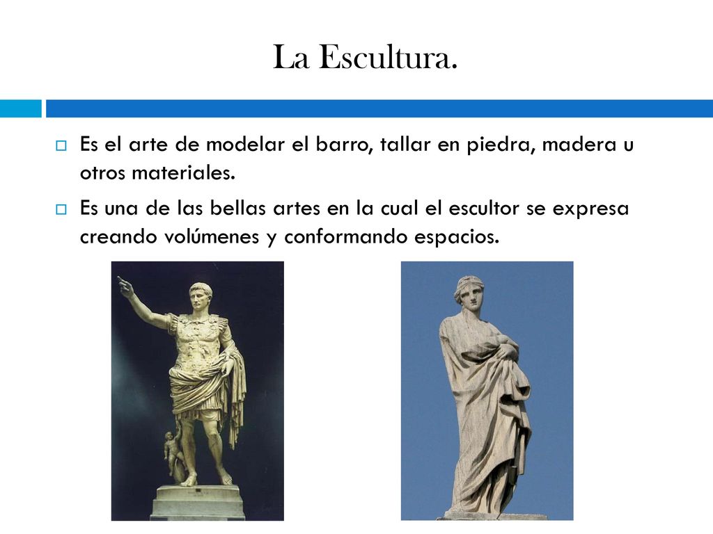La Escultura. Es el arte de modelar el barro, tallar en piedra, madera u otros materiales.
