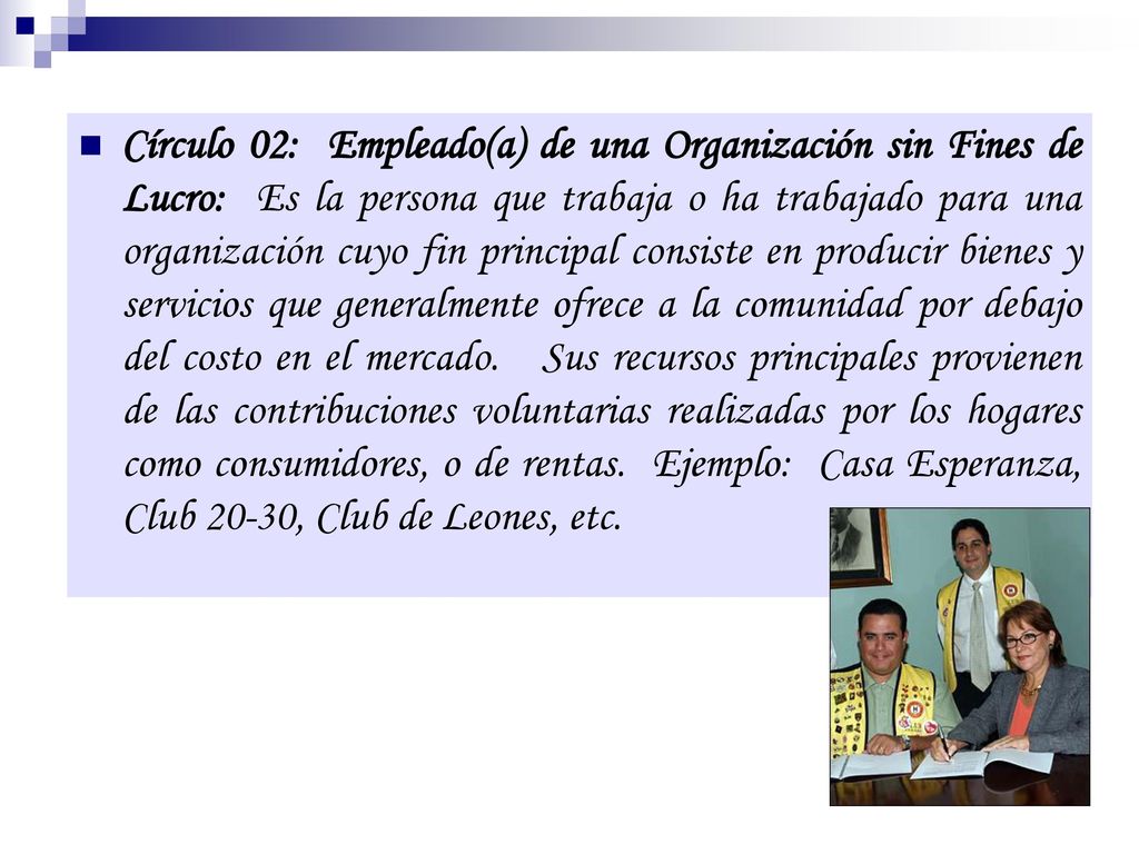 Círculo 02: Empleado(a) de una Organización sin Fines de Lucro: Es la persona que trabaja o ha trabajado para una organización cuyo fin principal consiste en producir bienes y servicios que generalmente ofrece a la comunidad por debajo del costo en el mercado.