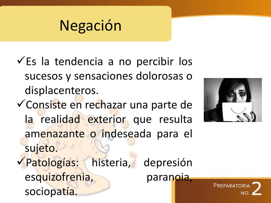 Negación Es la tendencia a no percibir los sucesos y sensaciones dolorosas o displacenteros.