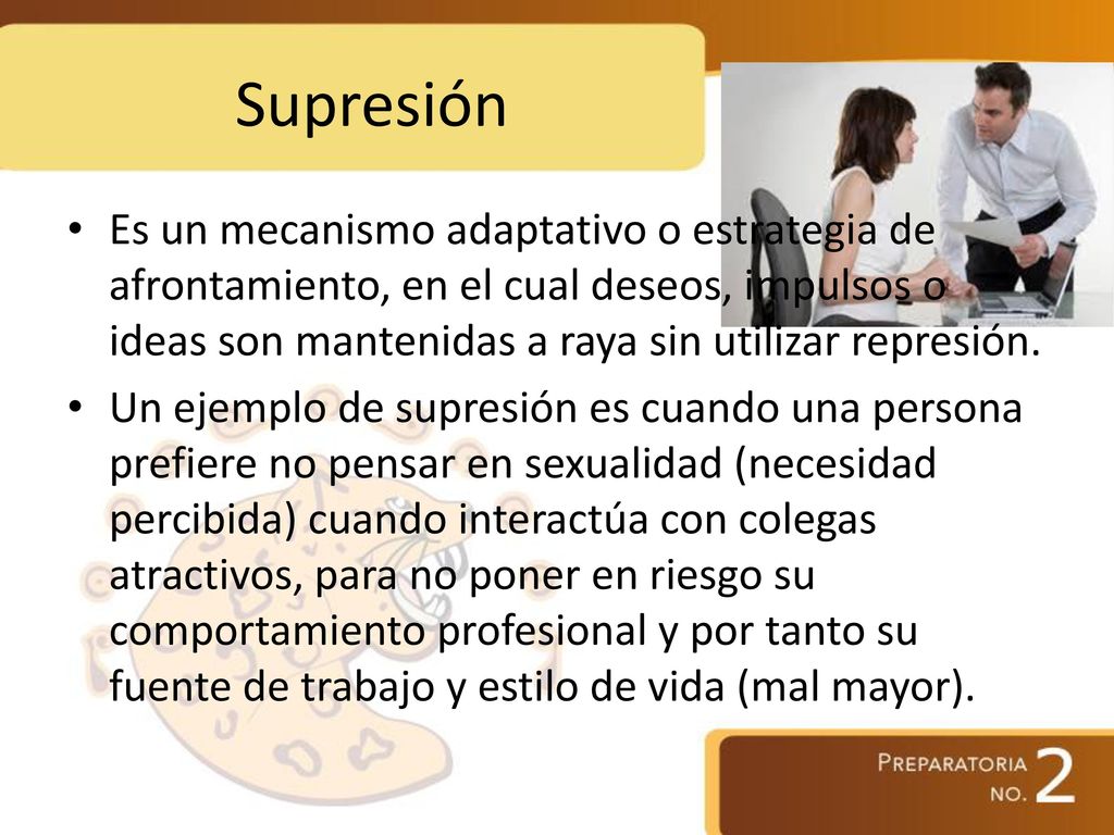 Supresión Es un mecanismo adaptativo o estrategia de afrontamiento, en el cual deseos, impulsos o ideas son mantenidas a raya sin utilizar represión.