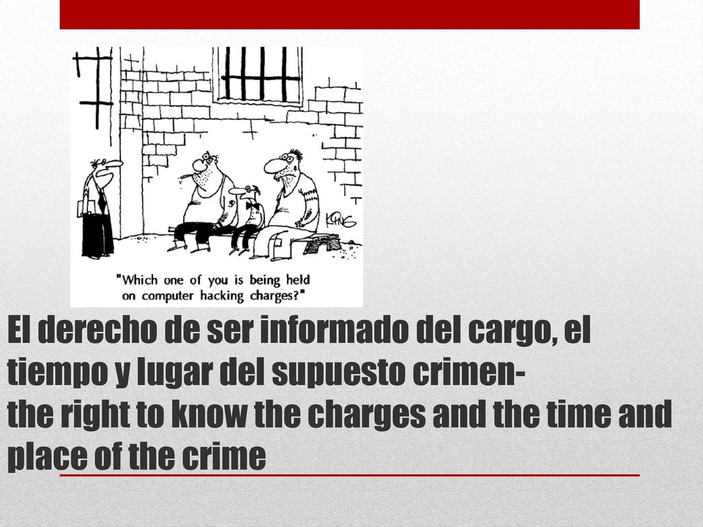 El derecho de ser informado del cargo, el tiempo y lugar del supuesto crimen- the right to know the charges and the time and place of the crime