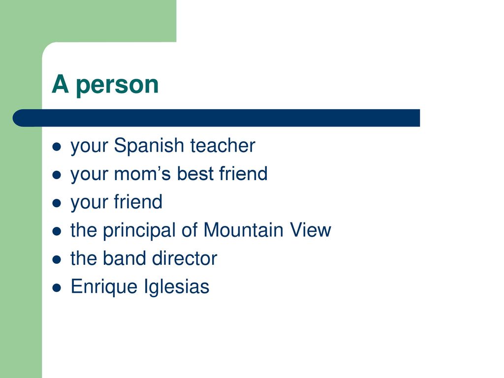 A person your Spanish teacher your mom’s best friend your friend