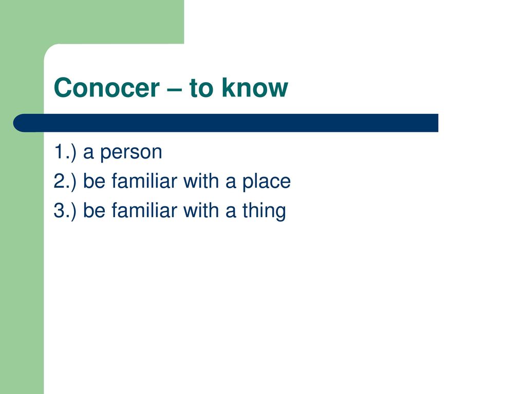 Conocer – to know 1.) a person 2.) be familiar with a place