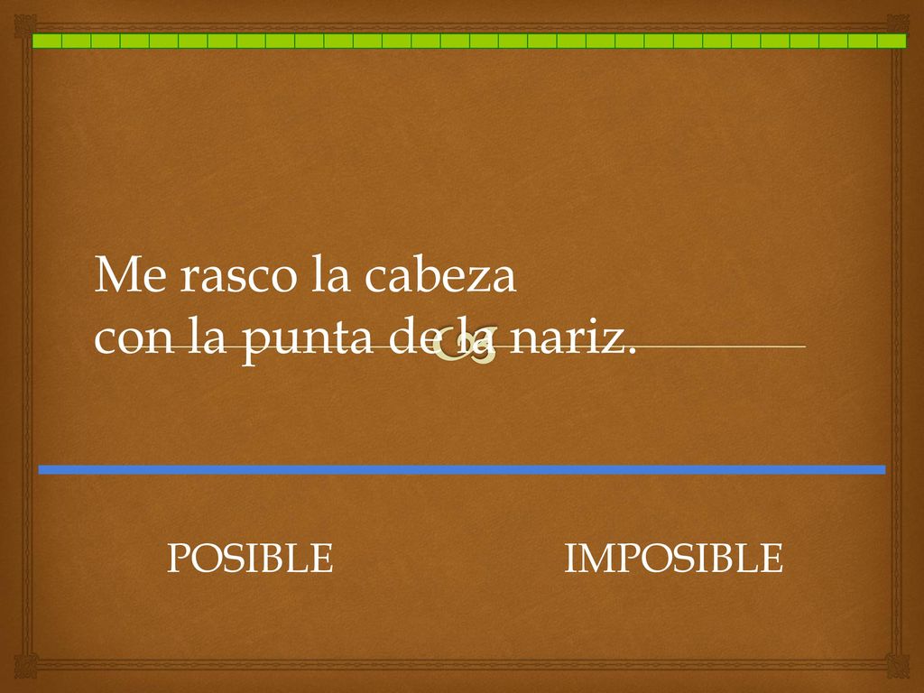 Me rasco la cabeza con la punta de la nariz. POSIBLE IMPOSIBLE