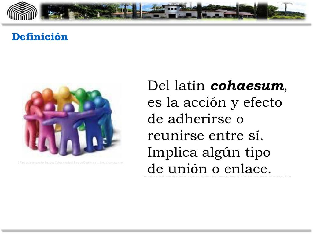 Definición Del latín cohaesum, es la acción y efecto de adherirse o reunirse entre sí. Implica algún tipo de unión o enlace.