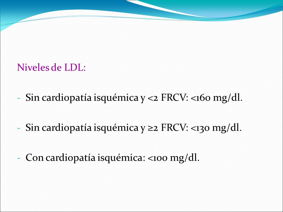Niveles de LDL: Sin cardiopatía isquémica y <2 FRCV: <160 mg/dl. Sin cardiopatía isquémica y ≥2 FRCV: <130 mg/dl.