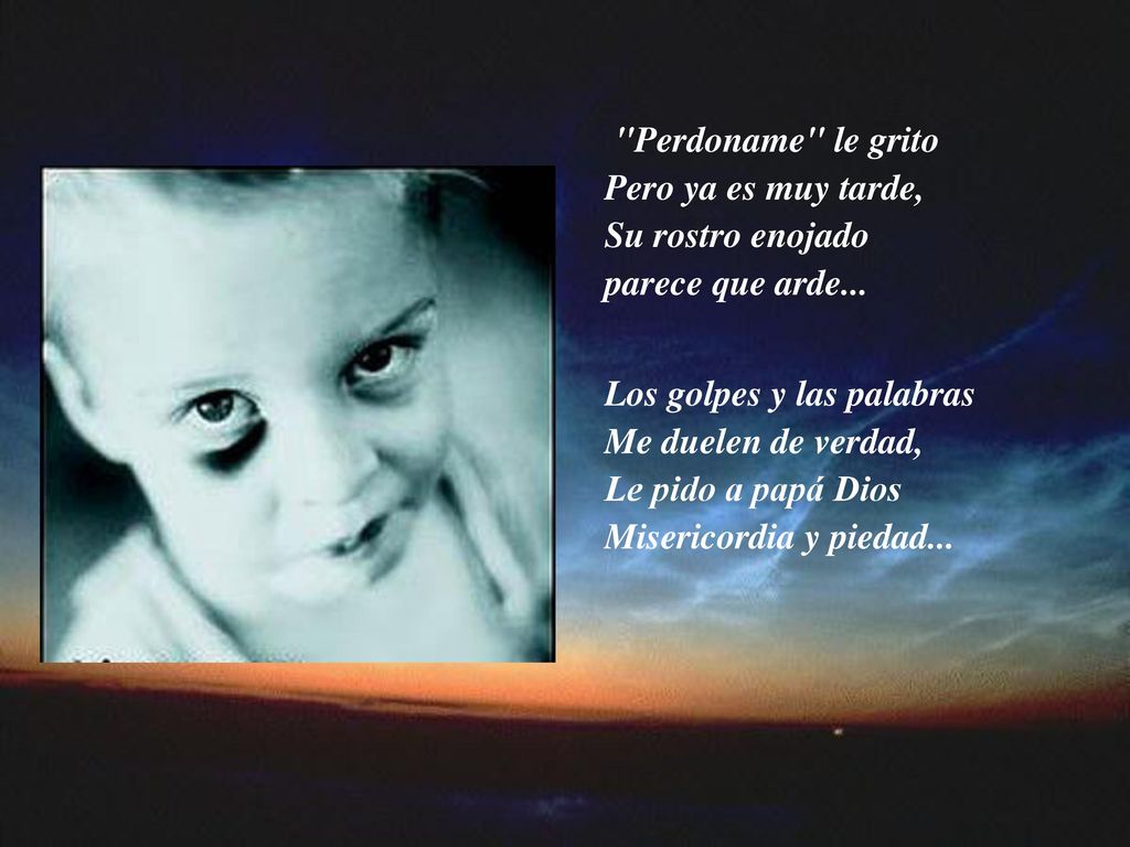 Perdoname le grito Pero ya es muy tarde, Su rostro enojado parece que arde...
