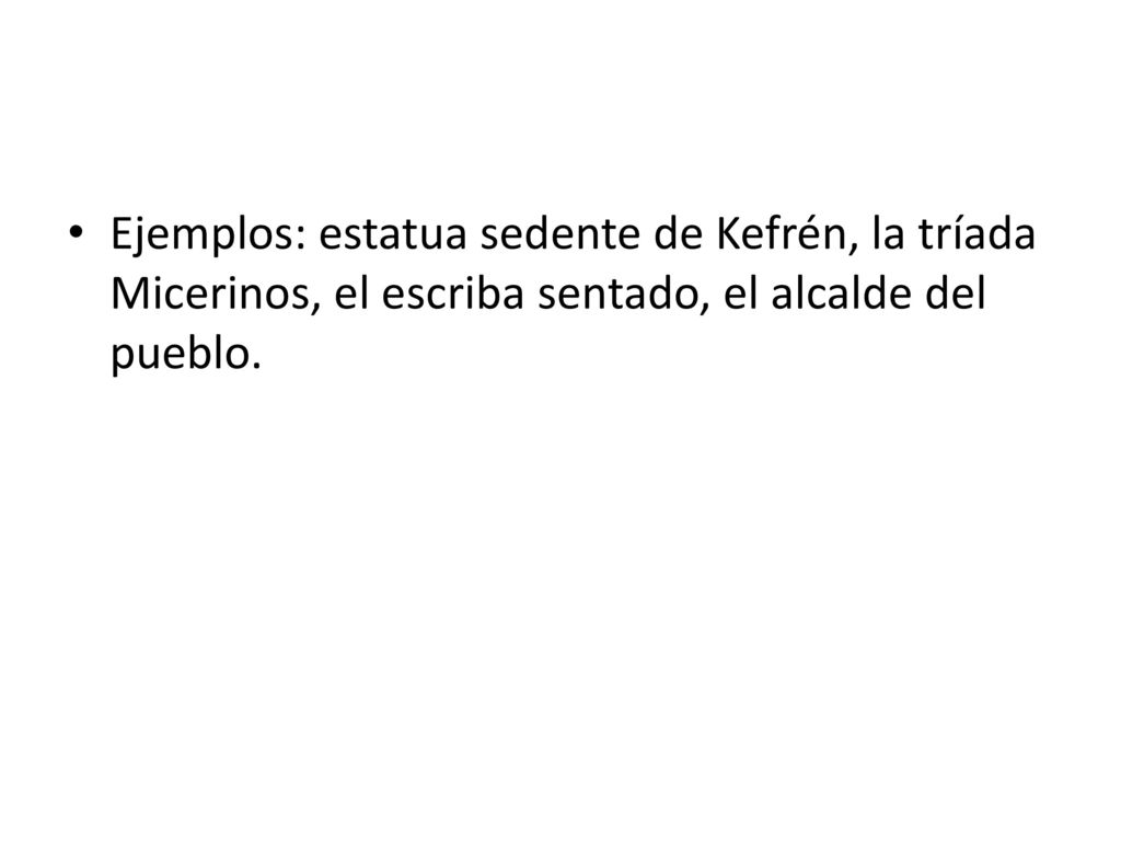 Ejemplos: estatua sedente de Kefrén, la tríada Micerinos, el escriba sentado, el alcalde del pueblo.