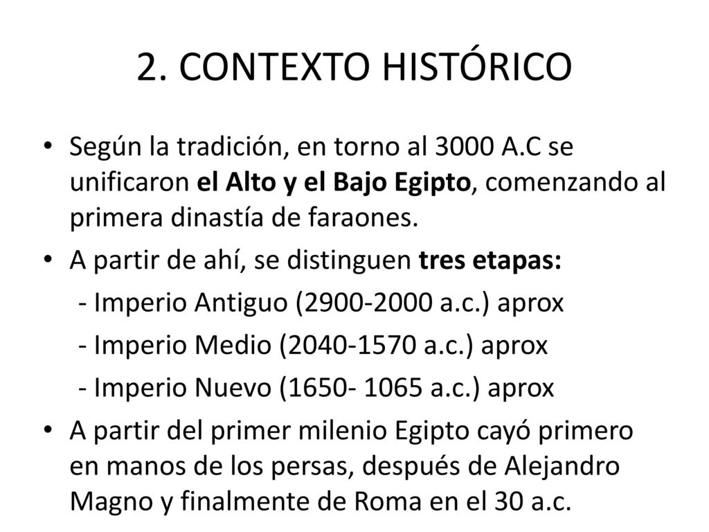 2. CONTEXTO HISTÓRICO Según la tradición, en torno al 3000 A.C se unificaron el Alto y el Bajo Egipto, comenzando al primera dinastía de faraones.