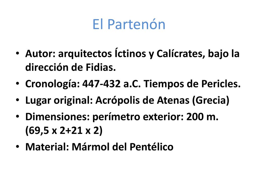 El Partenón Autor: arquitectos Íctinos y Calícrates, bajo la dirección de Fidias. Cronología: a.C. Tiempos de Pericles.