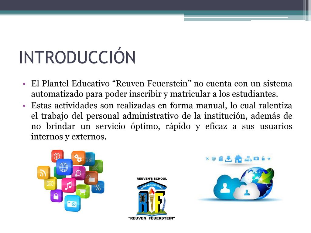 INTRODUCCIÓN El Plantel Educativo Reuven Feuerstein no cuenta con un sistema automatizado para poder inscribir y matricular a los estudiantes.