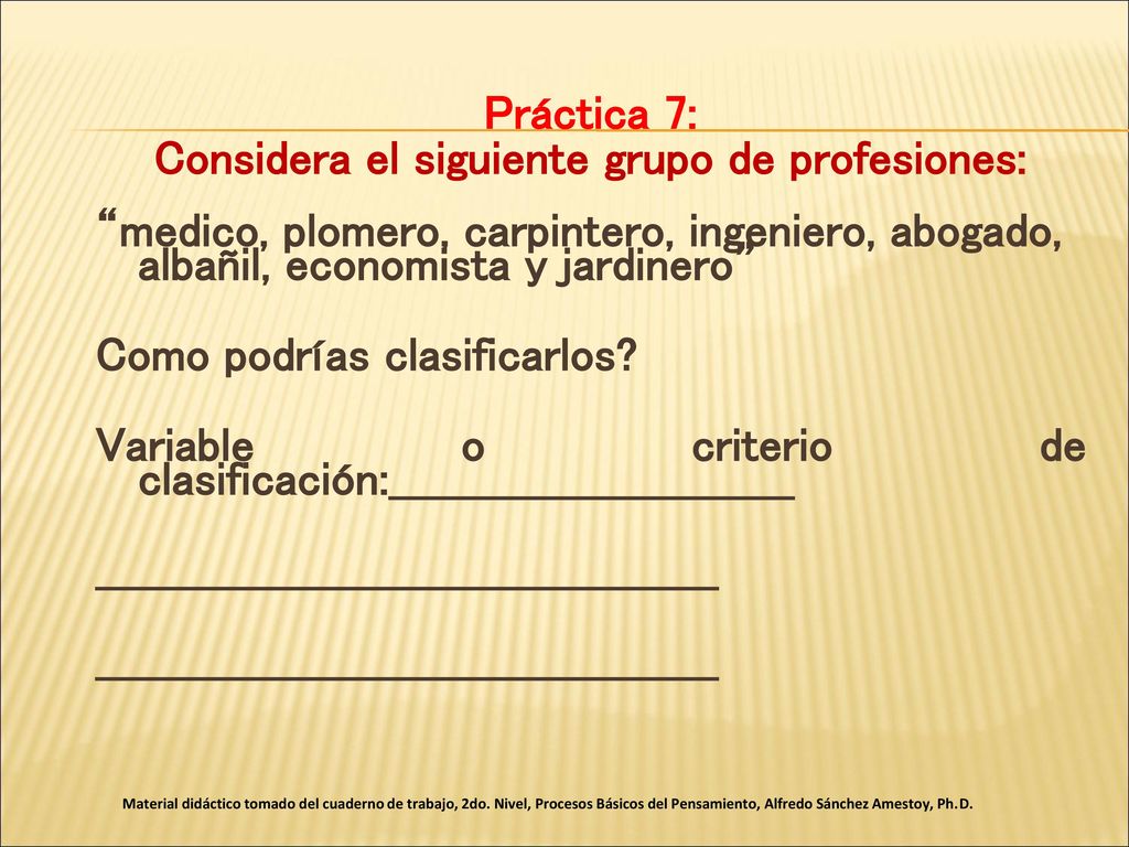 Práctica 7: Considera el siguiente grupo de profesiones: medico, plomero, carpintero, ingeniero, abogado, albañil, economista y jardinero Como podrías clasificarlos Variable o criterio de clasificación:____________________________ ___________________________________________