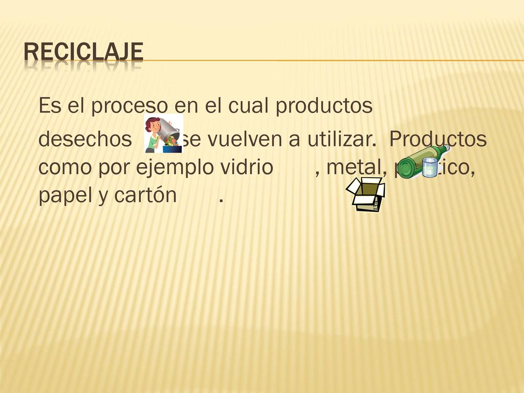 Reciclaje Es el proceso en el cual productos desechos se vuelven a utilizar.