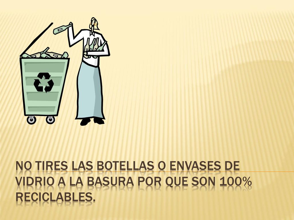 No tires las botellas o envases de vidrio a la basura por que son 100% reciclables.