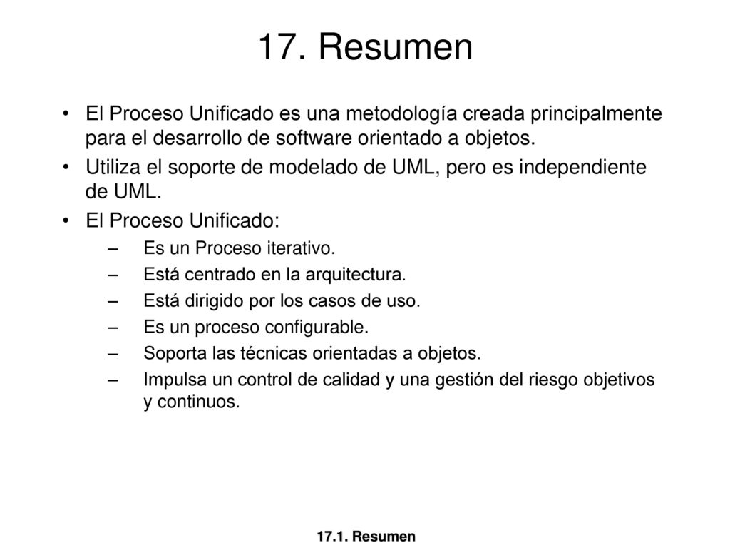 17. Resumen El Proceso Unificado es una metodología creada principalmente para el desarrollo de software orientado a objetos.