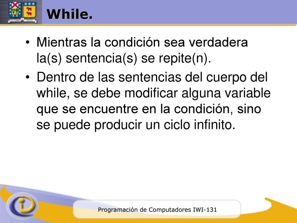 While. Mientras la condición sea verdadera la(s) sentencia(s) se repite(n).