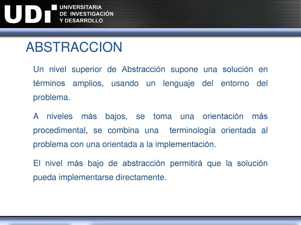 ABSTRACCION Un nivel superior de Abstracción supone una solución en términos amplios, usando un lenguaje del entorno del problema.