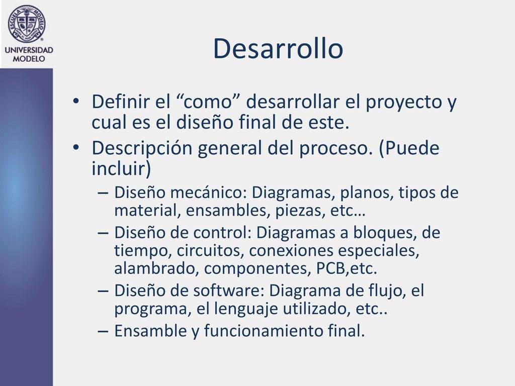 Desarrollo Definir el como desarrollar el proyecto y cual es el diseño final de este. Descripción general del proceso. (Puede incluir)