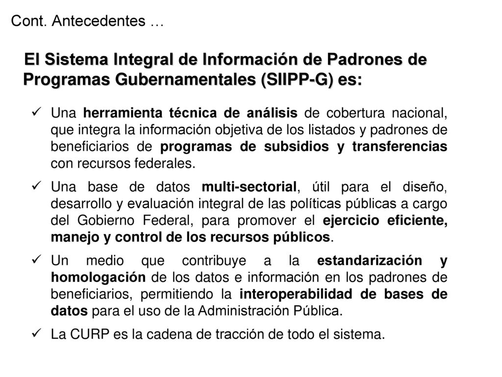 Cont. Antecedentes … El Sistema Integral de Información de Padrones de Programas Gubernamentales (SIIPP-G) es: