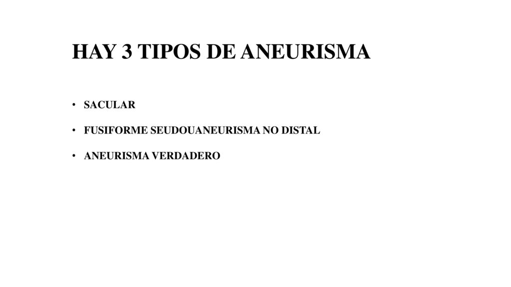 HAY 3 TIPOS DE ANEURISMA SACULAR FUSIFORME SEUDOUANEURISMA NO DISTAL