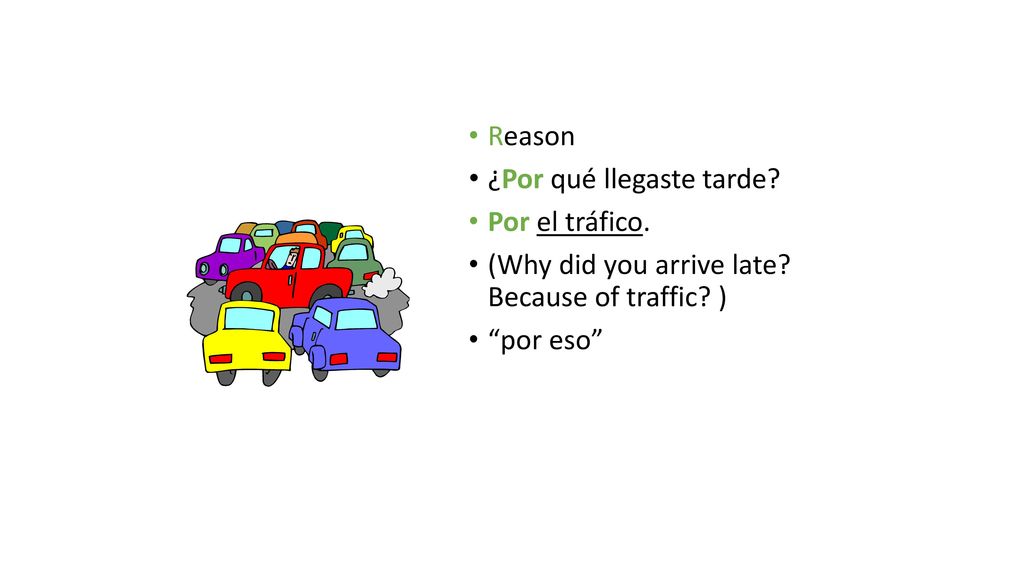 Reason ¿Por qué llegaste tarde. Por el tráfico. (Why did you arrive late.