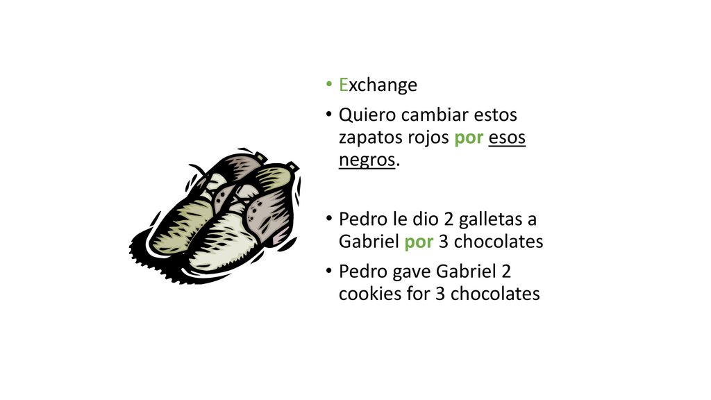 Exchange Quiero cambiar estos zapatos rojos por esos negros. Pedro le dio 2 galletas a Gabriel por 3 chocolates.
