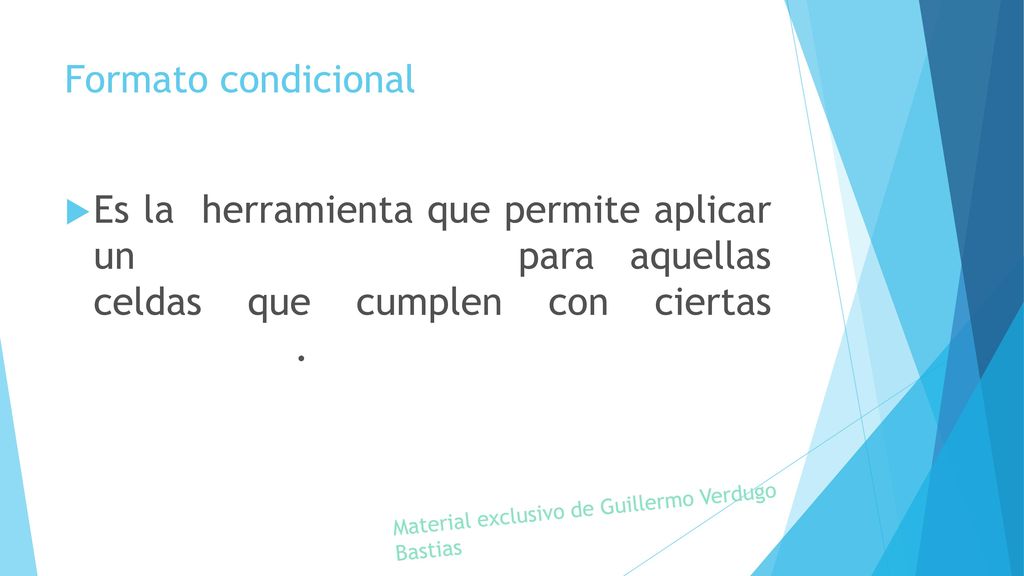 Formato condicional Es la herramienta que permite aplicar un formato especial para aquellas celdas que cumplen con ciertas condiciones.