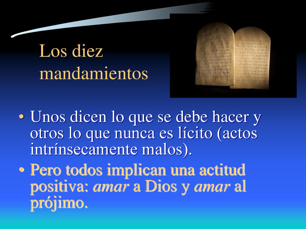 Los diez mandamientos Unos dicen lo que se debe hacer y otros lo que nunca es lícito (actos intrínsecamente malos).