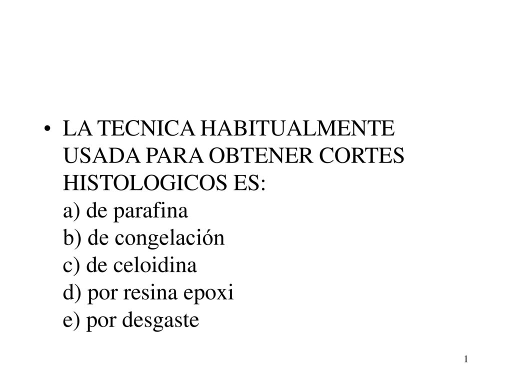 LA TECNICA HABITUALMENTE USADA PARA OBTENER CORTES HISTOLOGICOS ES: a) de parafina b) de congelación c) de celoidina d) por resina epoxi e) por desgaste