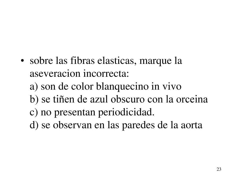 sobre las fibras elasticas, marque la aseveracion incorrecta: a) son de color blanquecino in vivo b) se tiñen de azul obscuro con la orceina c) no presentan periodicidad.