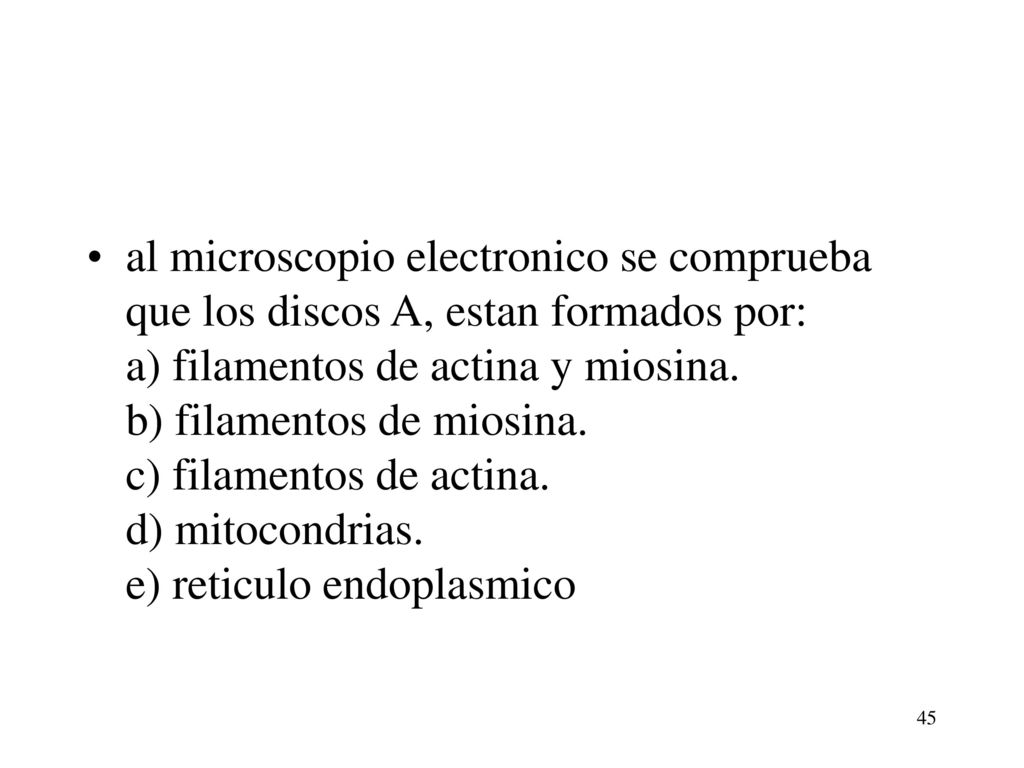al microscopio electronico se comprueba que los discos A, estan formados por: a) filamentos de actina y miosina. b) filamentos de miosina. c) filamentos de actina. d) mitocondrias. e) reticulo endoplasmico