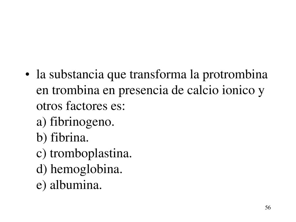 la substancia que transforma la protrombina en trombina en presencia de calcio ionico y otros factores es: a) fibrinogeno. b) fibrina. c) tromboplastina. d) hemoglobina. e) albumina.