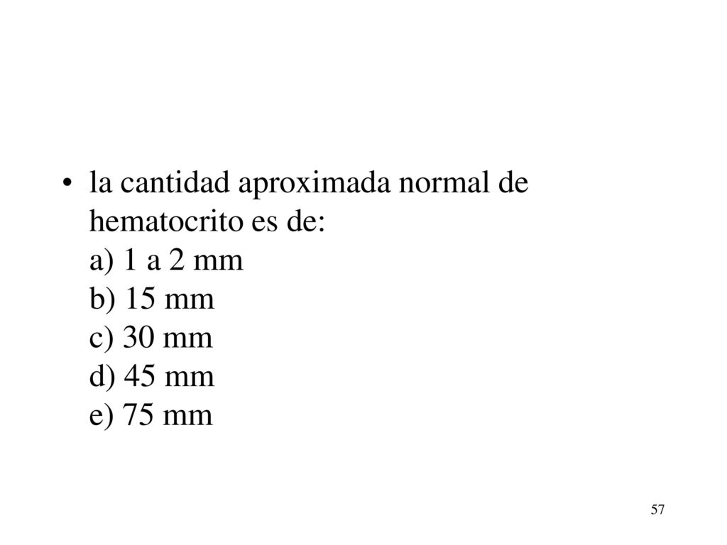 la cantidad aproximada normal de hematocrito es de: a) 1 a 2 mm b) 15 mm c) 30 mm d) 45 mm e) 75 mm