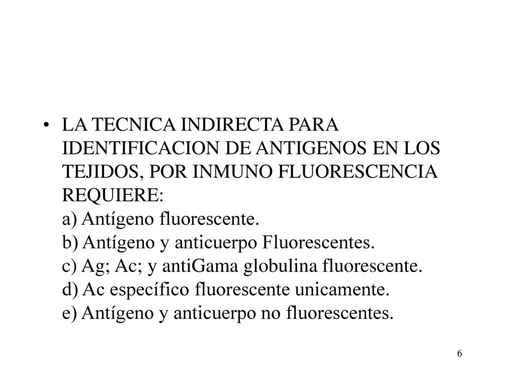 LA TECNICA INDIRECTA PARA IDENTIFICACION DE ANTIGENOS EN LOS TEJIDOS, POR INMUNO FLUORESCENCIA REQUIERE: a) Antígeno fluorescente.
