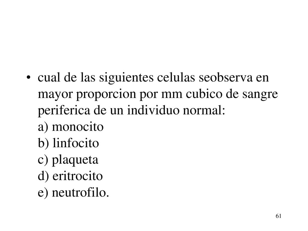cual de las siguientes celulas seobserva en mayor proporcion por mm cubico de sangre periferica de un individuo normal: a) monocito b) linfocito c) plaqueta d) eritrocito e) neutrofilo.