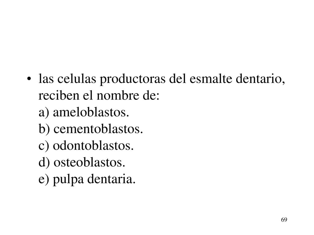 las celulas productoras del esmalte dentario, reciben el nombre de: a) ameloblastos.