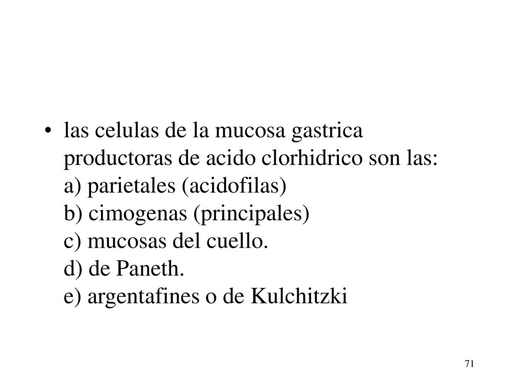 las celulas de la mucosa gastrica productoras de acido clorhidrico son las: a) parietales (acidofilas) b) cimogenas (principales) c) mucosas del cuello.