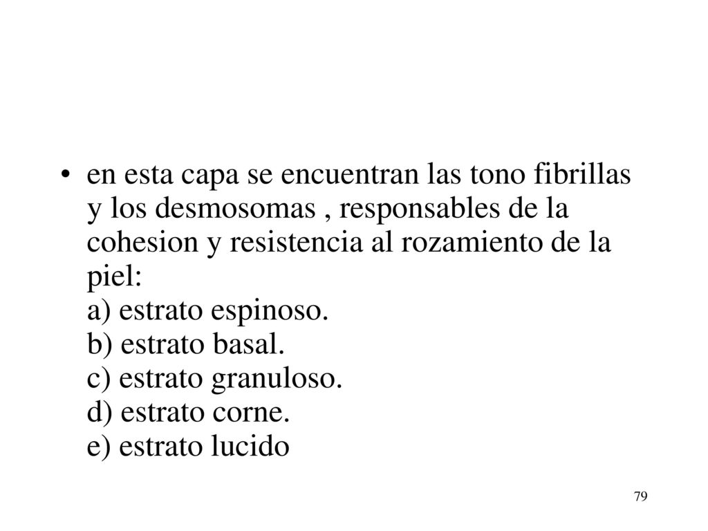 en esta capa se encuentran las tono fibrillas y los desmosomas , responsables de la cohesion y resistencia al rozamiento de la piel: a) estrato espinoso.