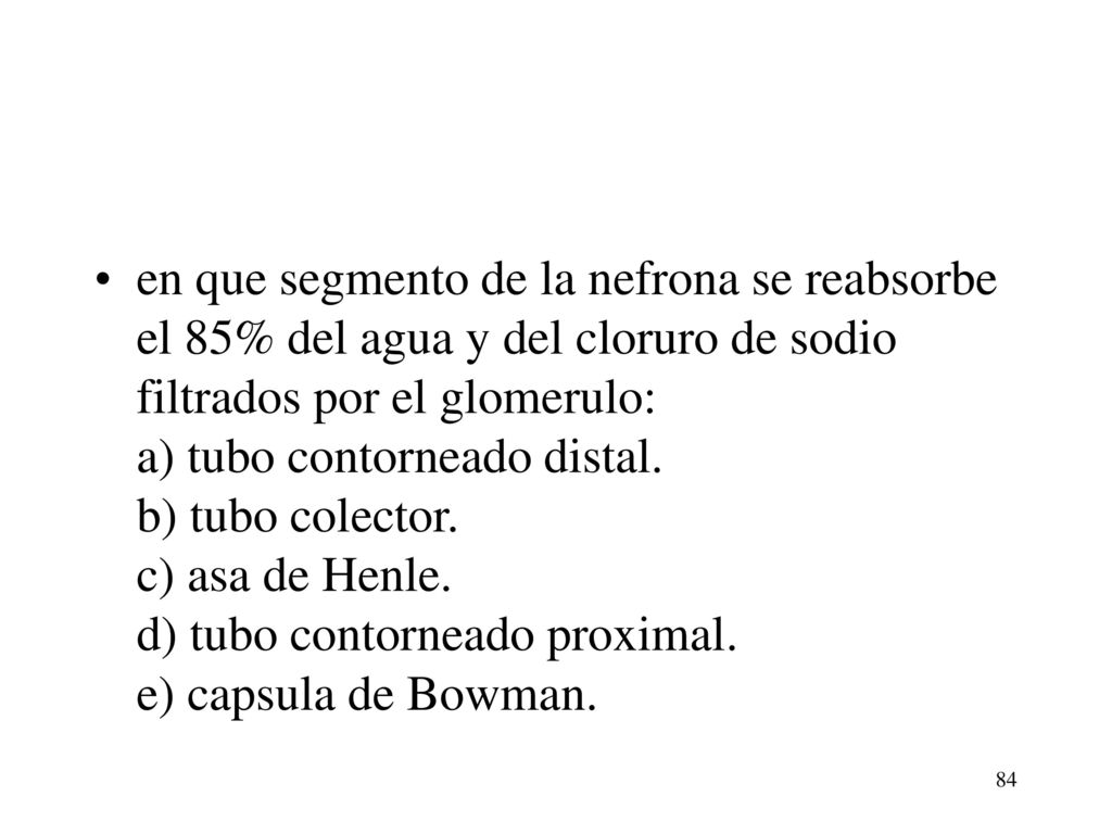 en que segmento de la nefrona se reabsorbe el 85% del agua y del cloruro de sodio filtrados por el glomerulo: a) tubo contorneado distal.