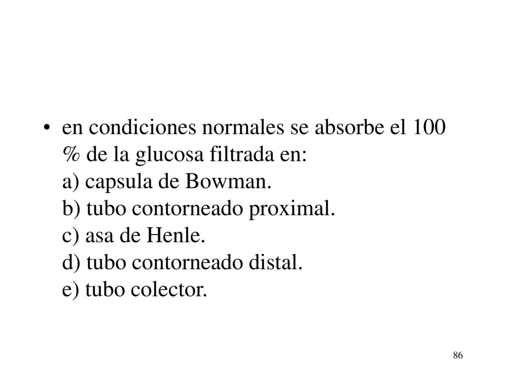 en condiciones normales se absorbe el 100 % de la glucosa filtrada en: a) capsula de Bowman.