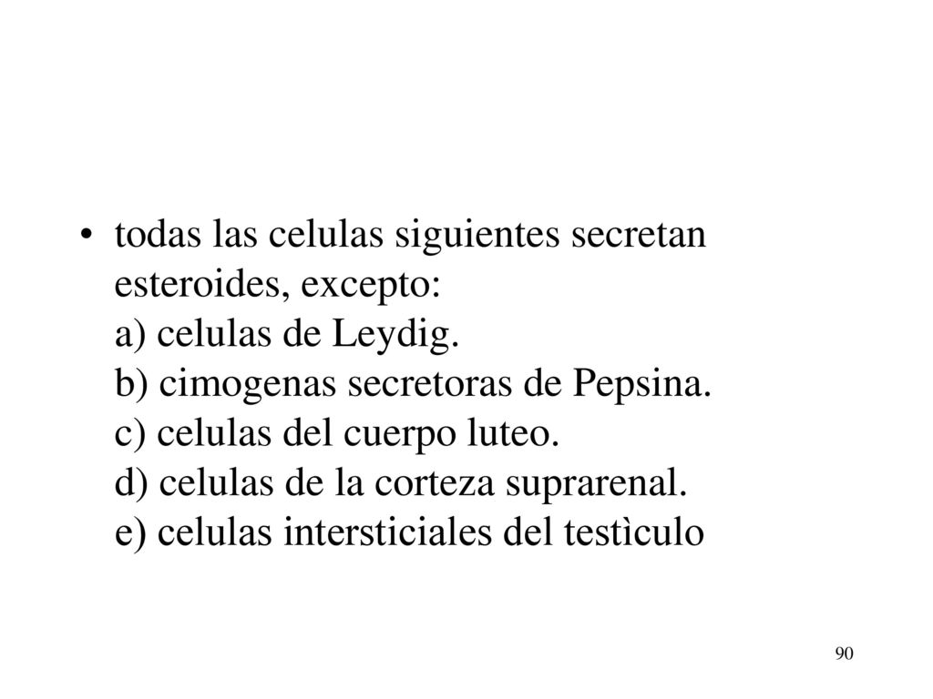 todas las celulas siguientes secretan esteroides, excepto: a) celulas de Leydig. b) cimogenas secretoras de Pepsina. c) celulas del cuerpo luteo. d) celulas de la corteza suprarenal. e) celulas intersticiales del testìculo