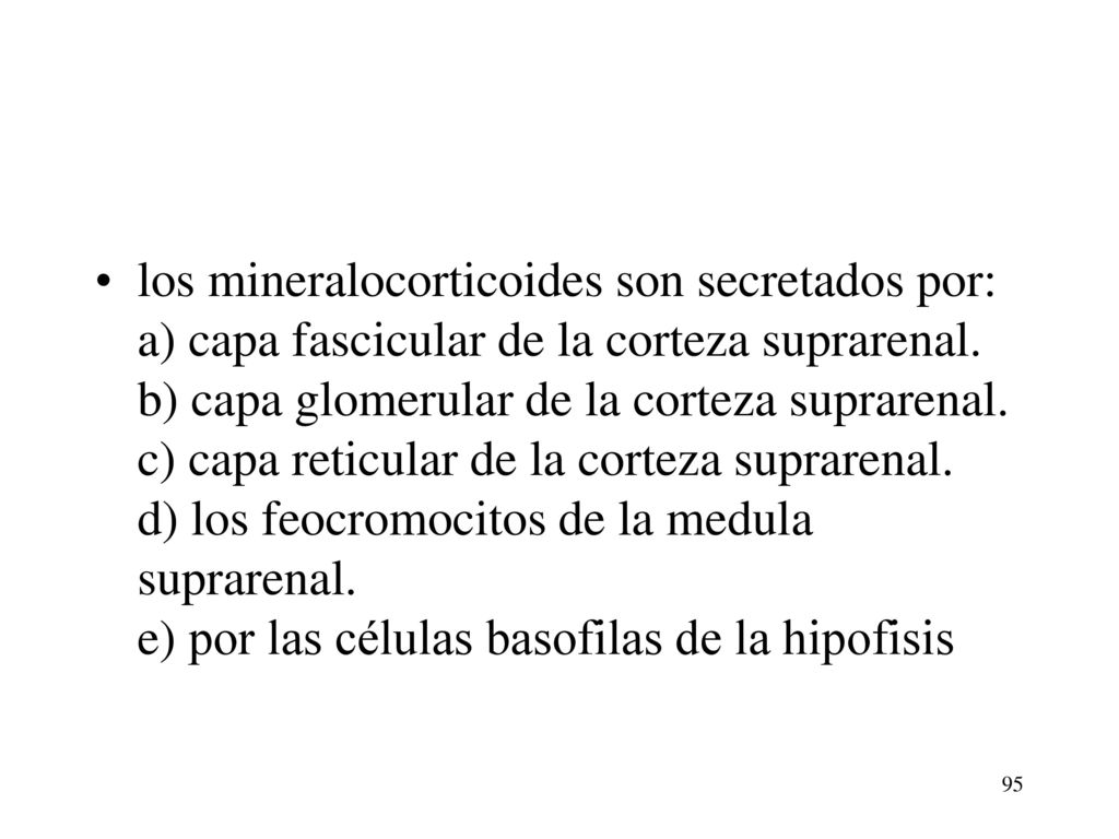 los mineralocorticoides son secretados por: a) capa fascicular de la corteza suprarenal. b) capa glomerular de la corteza suprarenal. c) capa reticular de la corteza suprarenal. d) los feocromocitos de la medula suprarenal. e) por las células basofilas de la hipofisis